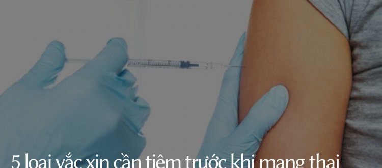 Tiêm vắc xin gì trước khi mang thai